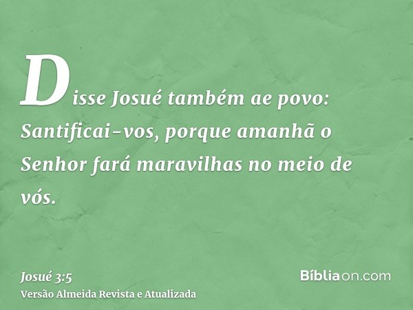 Disse Josué também ae povo: Santificai-vos, porque amanhã o Senhor fará maravilhas no meio de vós.