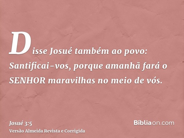 Disse Josué também ao povo: Santificai-vos, porque amanhã fará o SENHOR maravilhas no meio de vós.