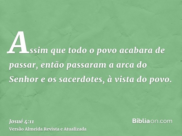 Assim que todo o povo acabara de passar, então passaram a arca do Senhor e os sacerdotes, à vista do povo.