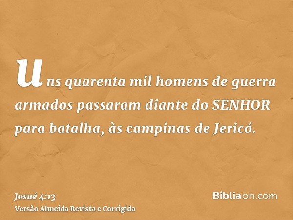 uns quarenta mil homens de guerra armados passaram diante do SENHOR para batalha, às campinas de Jericó.