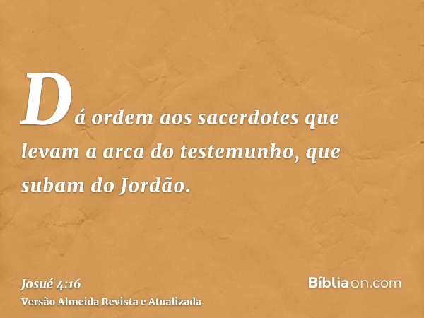 Dá ordem aos sacerdotes que levam a arca do testemunho, que subam do Jordão.