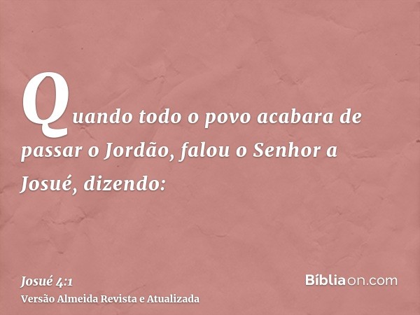 Quando todo o povo acabara de passar o Jordão, falou o Senhor a Josué, dizendo: