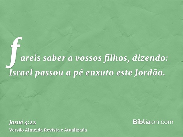 fareis saber a vossos filhos, dizendo: Israel passou a pé enxuto este Jordão.