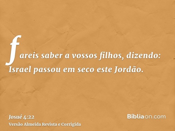 fareis saber a vossos filhos, dizendo: Israel passou em seco este Jordão.