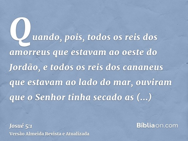 Quando, pois, todos os reis dos amorreus que estavam ao oeste do Jordão, e todos os reis dos cananeus que estavam ao lado do mar, ouviram que o Senhor tinha sec