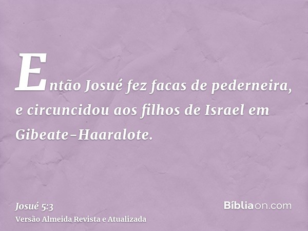 Então Josué fez facas de pederneira, e circuncidou aos filhos de Israel em Gibeate-Haaralote.