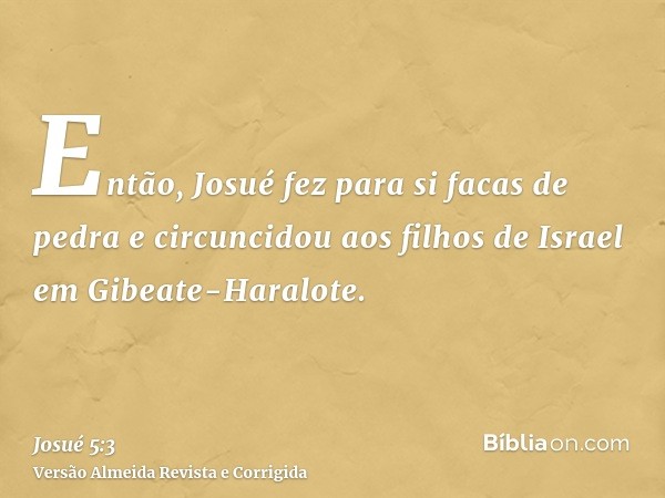 Então, Josué fez para si facas de pedra e circuncidou aos filhos de Israel em Gibeate-Haralote.