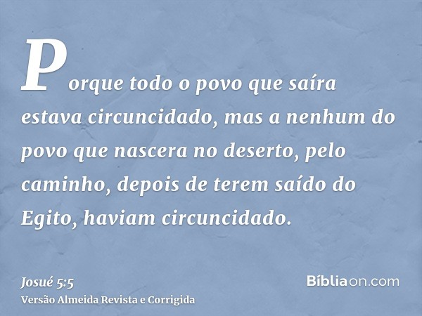Porque todo o povo que saíra estava circuncidado, mas a nenhum do povo que nascera no deserto, pelo caminho, depois de terem saído do Egito, haviam circuncidado