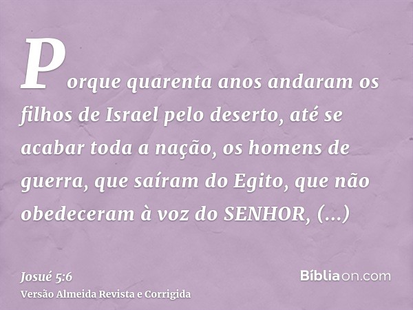 Porque quarenta anos andaram os filhos de Israel pelo deserto, até se acabar toda a nação, os homens de guerra, que saíram do Egito, que não obedeceram à voz do