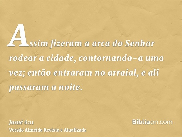 Assim fizeram a arca do Senhor rodear a cidade, contornando-a uma vez; então entraram no arraial, e ali passaram a noite.