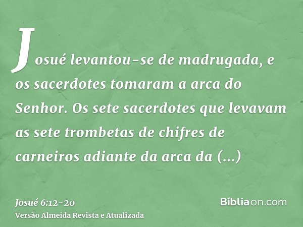 Josué levantou-se de madrugada, e os sacerdotes tomaram a arca do Senhor.Os sete sacerdotes que levavam as sete trombetas de chifres de carneiros adiante da arc