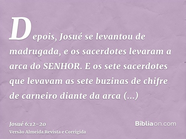 Depois, Josué se levantou de madrugada, e os sacerdotes levaram a arca do SENHOR.E os sete sacerdotes que levavam as sete buzinas de chifre de carneiro diante d