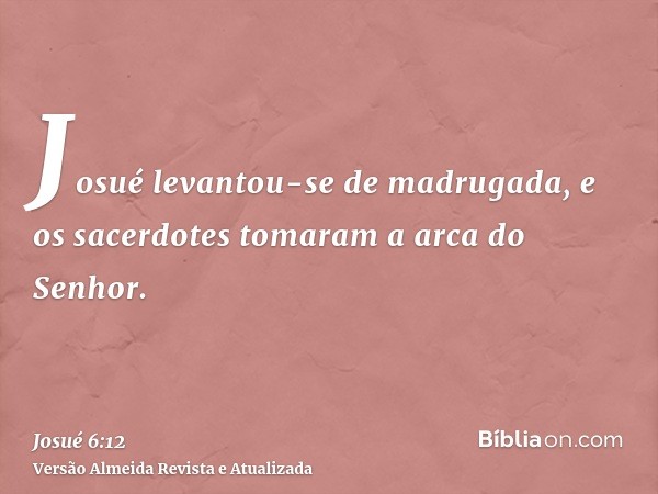 Josué levantou-se de madrugada, e os sacerdotes tomaram a arca do Senhor.