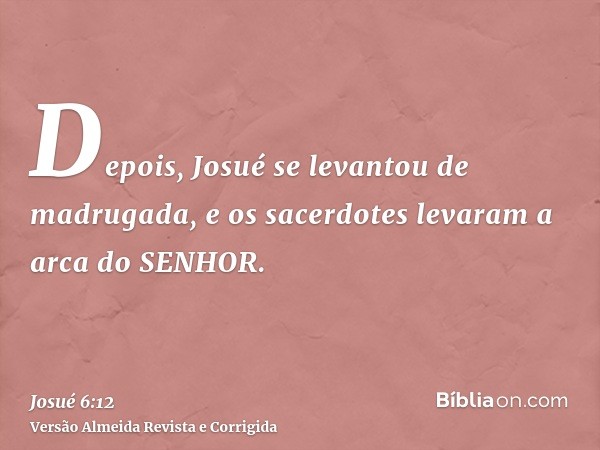 Depois, Josué se levantou de madrugada, e os sacerdotes levaram a arca do SENHOR.