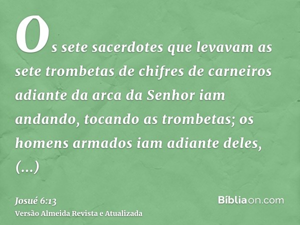 Os sete sacerdotes que levavam as sete trombetas de chifres de carneiros adiante da arca da Senhor iam andando, tocando as trombetas; os homens armados iam adia