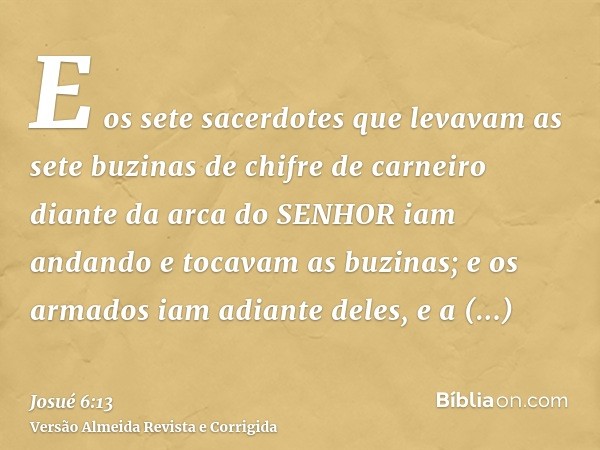 E os sete sacerdotes que levavam as sete buzinas de chifre de carneiro diante da arca do SENHOR iam andando e tocavam as buzinas; e os armados iam adiante deles
