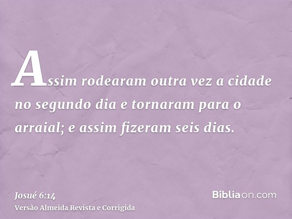 Assim rodearam outra vez a cidade no segundo dia e tornaram para o arraial; e assim fizeram seis dias.