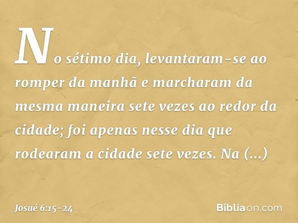 No sétimo dia, levantaram-se ao romper da manhã e marcharam da mesma maneira sete vezes ao redor da cidade; foi apenas nesse dia que rodearam a cidade sete veze