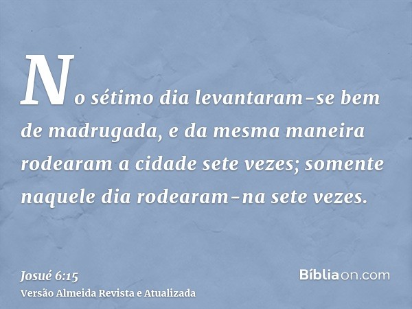 No sétimo dia levantaram-se bem de madrugada, e da mesma maneira rodearam a cidade sete vezes; somente naquele dia rodearam-na sete vezes.