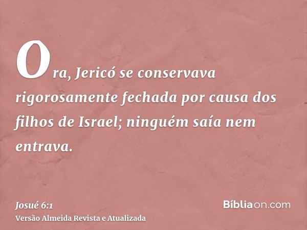 Ora, Jericó se conservava rigorosamente fechada por causa dos filhos de Israel; ninguém saía nem entrava.