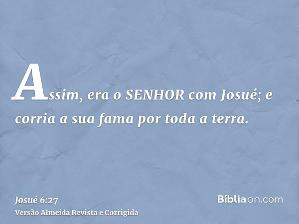 Assim, era o SENHOR com Josué; e corria a sua fama por toda a terra.