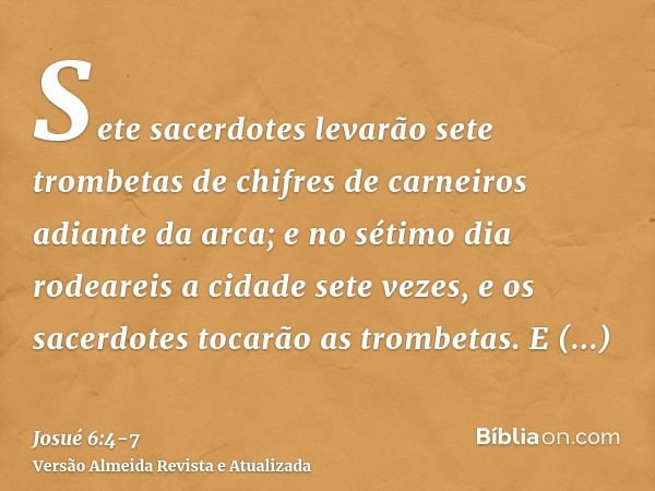 Sete sacerdotes levarão sete trombetas de chifres de carneiros adiante da arca; e no sétimo dia rodeareis a cidade sete vezes, e os sacerdotes tocarão as trombe