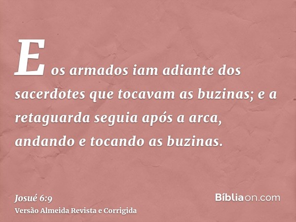 E os armados iam adiante dos sacerdotes que tocavam as buzinas; e a retaguarda seguia após a arca, andando e tocando as buzinas.
