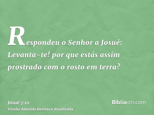 Respondeu o Senhor a Josué: Levanta-te! por que estás assim prostrado com o rosto em terra?