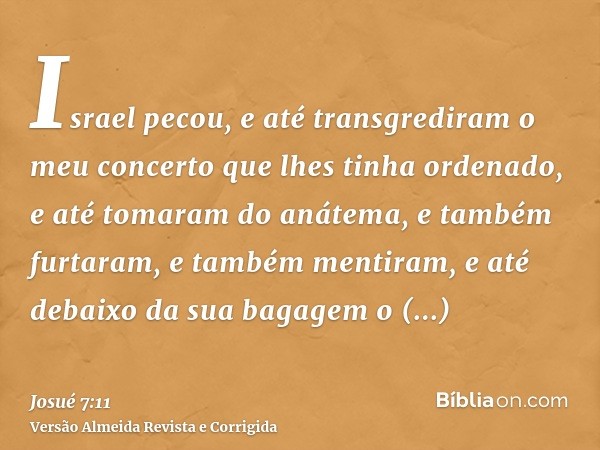 Israel pecou, e até transgrediram o meu concerto que lhes tinha ordenado, e até tomaram do anátema, e também furtaram, e também mentiram, e até debaixo da sua b