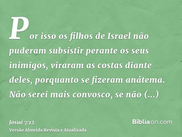 Por isso os filhos de Israel não puderam subsistir perante os seus inimigos, viraram as costas diante deles, porquanto se fizeram anátema. Não serei mais convos