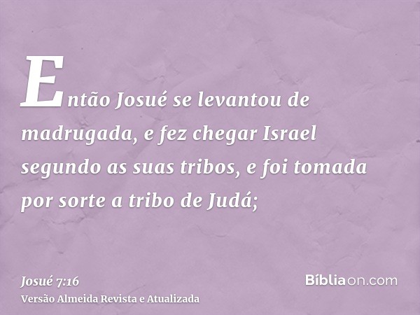 Então Josué se levantou de madrugada, e fez chegar Israel segundo as suas tribos, e foi tomada por sorte a tribo de Judá;