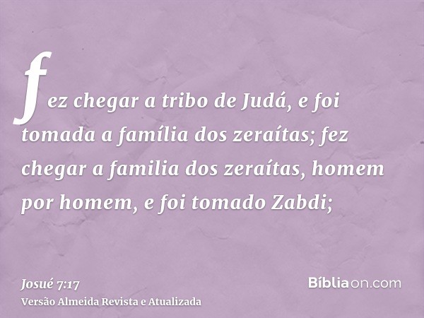 fez chegar a tribo de Judá, e foi tomada a família dos zeraítas; fez chegar a familia dos zeraítas, homem por homem, e foi tomado Zabdi;