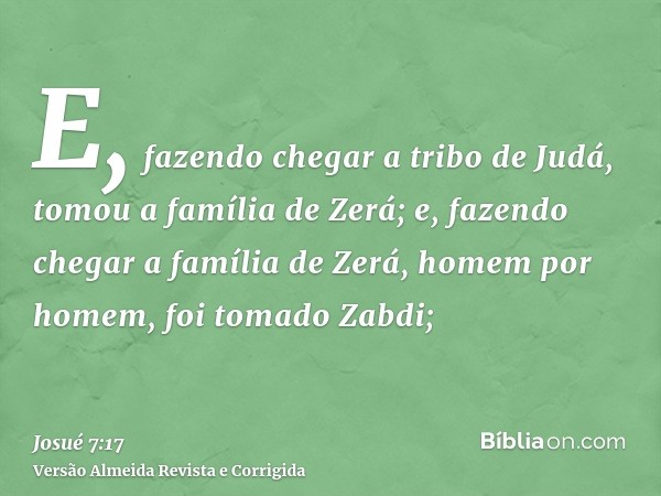 E, fazendo chegar a tribo de Judá, tomou a família de Zerá; e, fazendo chegar a família de Zerá, homem por homem, foi tomado Zabdi;