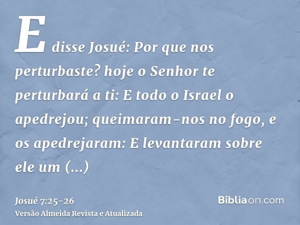 E disse Josué: Por que nos perturbaste? hoje o Senhor te perturbará a ti: E todo o Israel o apedrejou; queimaram-nos no fogo, e os apedrejaram:E levantaram sobr