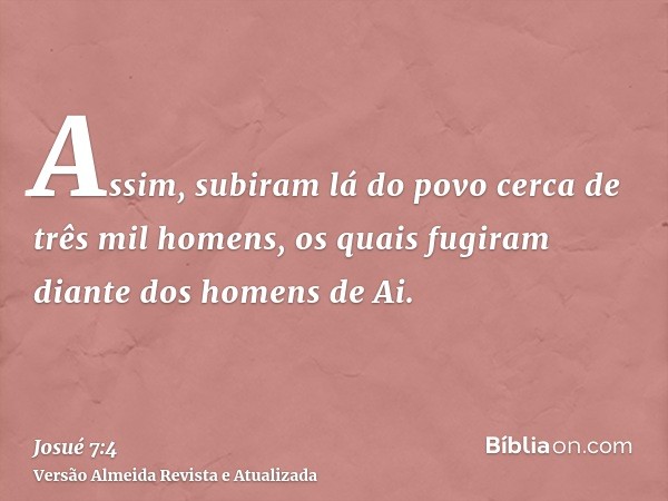 Assim, subiram lá do povo cerca de três mil homens, os quais fugiram diante dos homens de Ai.