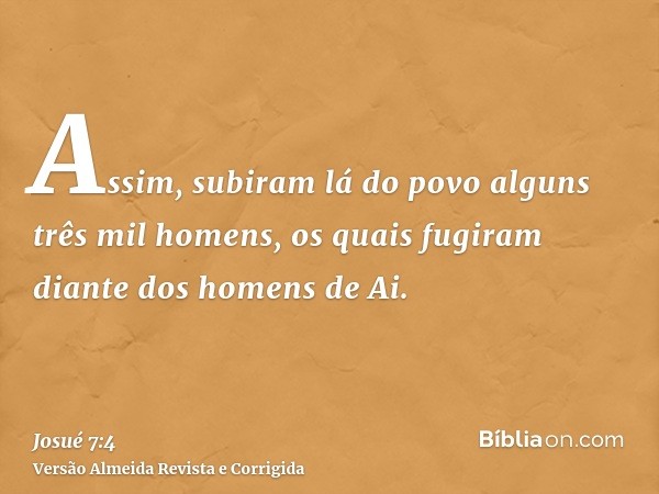 Assim, subiram lá do povo alguns três mil homens, os quais fugiram diante dos homens de Ai.