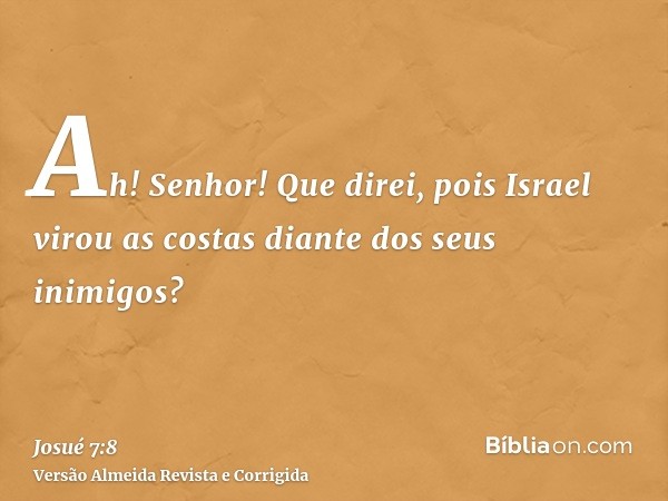 Ah! Senhor! Que direi, pois Israel virou as costas diante dos seus inimigos?