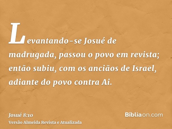 Levantando-se Josué de madrugada, passou o povo em revista; então subiu, com os anciãos de Israel, adiante do povo contra Ai.