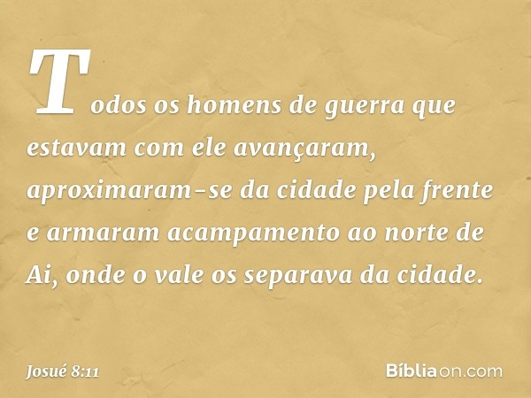 To­dos os homens de guerra que estavam com ele avançaram, aproximaram-se da cidade pela frente e armaram acampamento ao norte de Ai, onde o vale os separava da 