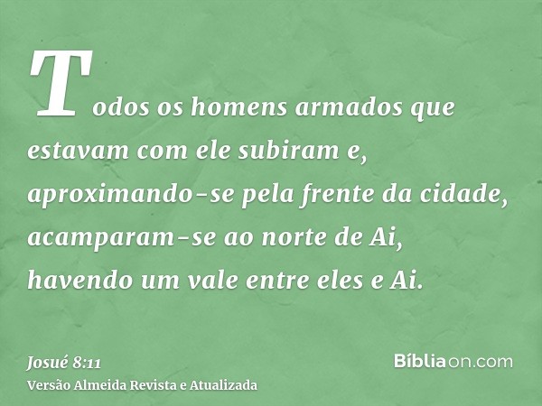 Todos os homens armados que estavam com ele subiram e, aproximando-se pela frente da cidade, acamparam-se ao norte de Ai, havendo um vale entre eles e Ai.