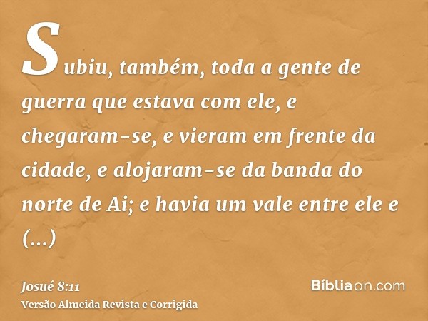 Subiu, também, toda a gente de guerra que estava com ele, e chegaram-se, e vieram em frente da cidade, e alojaram-se da banda do norte de Ai; e havia um vale en