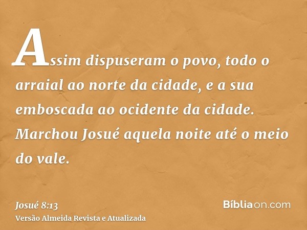 Assim dispuseram o povo, todo o arraial ao norte da cidade, e a sua emboscada ao ocidente da cidade. Marchou Josué aquela noite até o meio do vale.