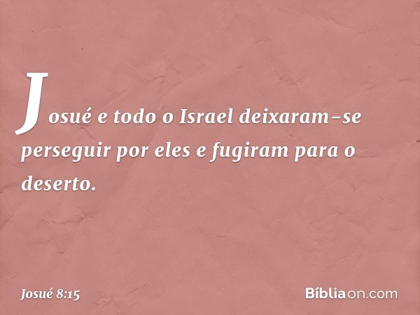 Josué e todo o Israel deixaram-se perseguir por eles e fugiram para o deserto. -- Josué 8:15