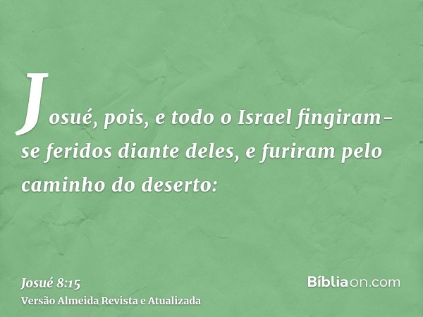 Josué, pois, e todo o Israel fingiram-se feridos diante deles, e furiram pelo caminho do deserto: