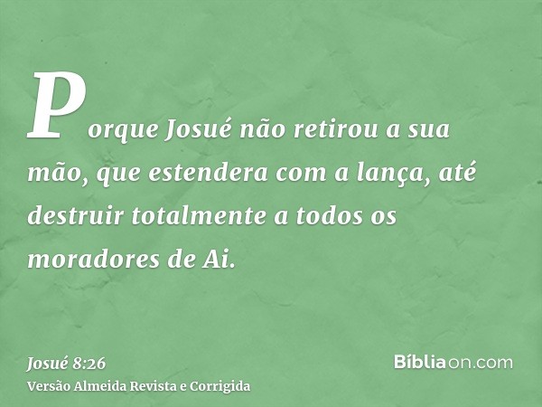 Porque Josué não retirou a sua mão, que estendera com a lança, até destruir totalmente a todos os moradores de Ai.