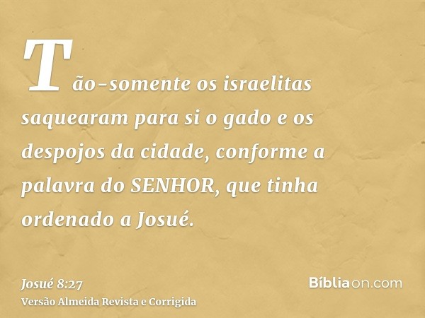 Tão-somente os israelitas saquearam para si o gado e os despojos da cidade, conforme a palavra do SENHOR, que tinha ordenado a Josué.