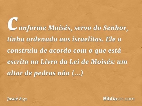 conforme Moisés, servo do Senhor, tinha ordenado aos israelitas. Ele o construiu de acordo com o que está escrito no Livro da Lei de Moisés: um altar de pedras 