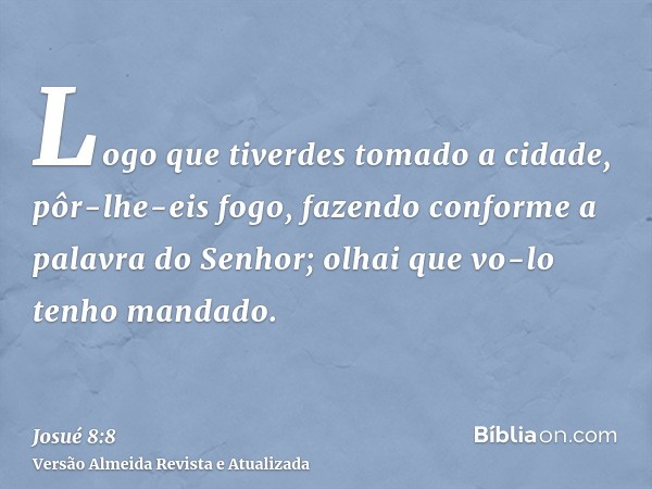 Logo que tiverdes tomado a cidade, pôr-lhe-eis fogo, fazendo conforme a palavra do Senhor; olhai que vo-lo tenho mandado.