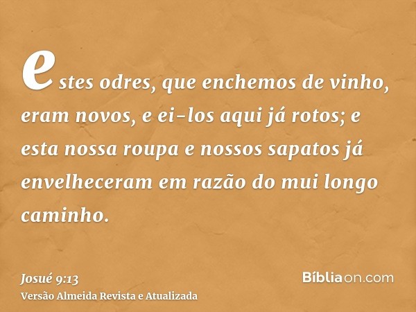 estes odres, que enchemos de vinho, eram novos, e ei-los aqui já rotos; e esta nossa roupa e nossos sapatos já envelheceram em razão do mui longo caminho.