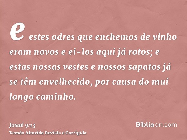 e estes odres que enchemos de vinho eram novos e ei-los aqui já rotos; e estas nossas vestes e nossos sapatos já se têm envelhecido, por causa do mui longo cami